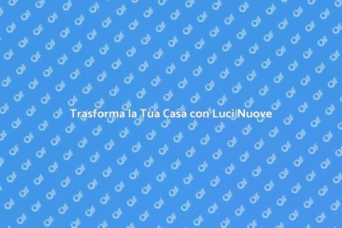 Aggiorna il Tuo Sistema di Illuminazione