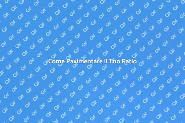 Pavimentazione Patio: Idee e Consigli