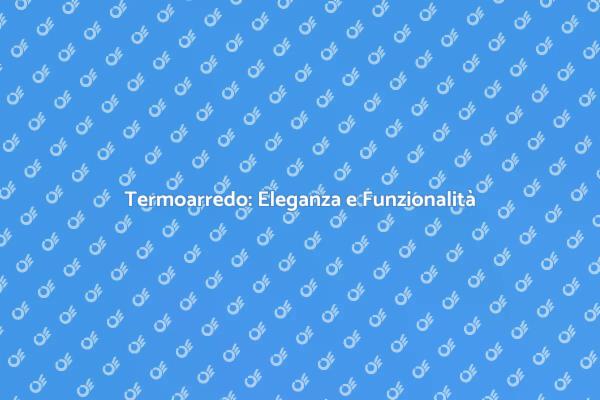 Termoarredo: Design che Riscalda