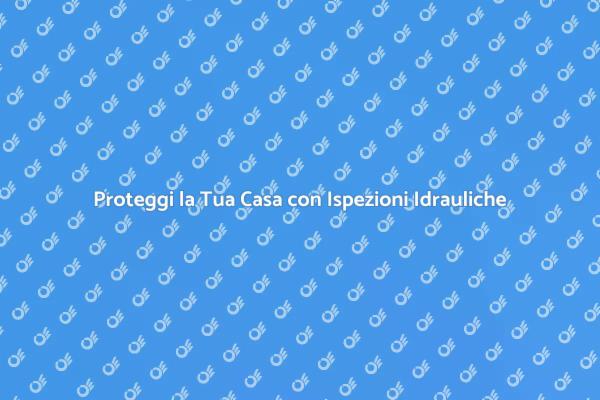 Ispezione Idraulica: Un Passo Fondamentale