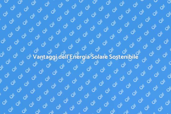 Energia Solare: Futuro Sostenibile e Risparmio