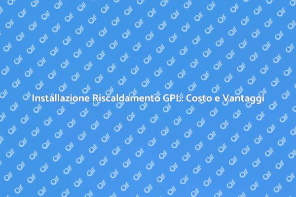 Scopri il Costo del Riscaldamento GPL