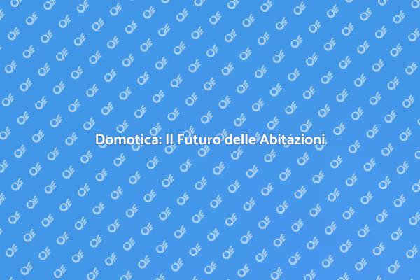 Casa Domotica: Il Futuro dell'Abitare