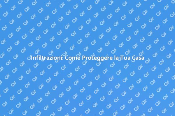 Sicurezza Casa: Evita le Infiltrazioni