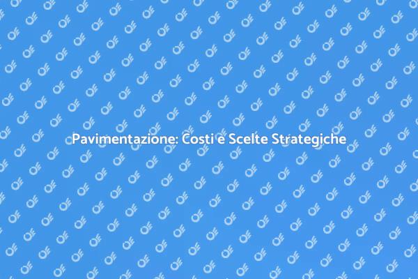 Costi e Segreti della Pavimentazione