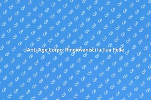 Trattamento Anti Age Corpo: Scopri di Più