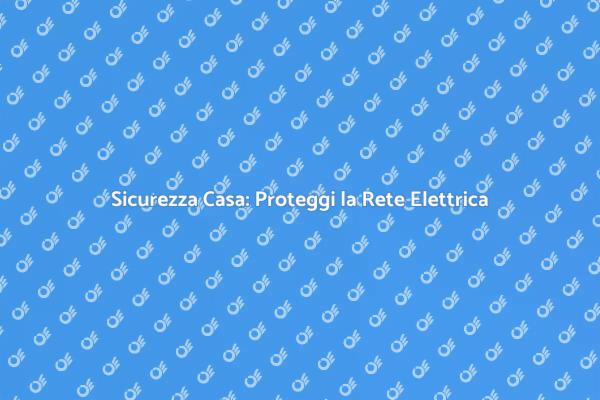 Proteggi la Rete Elettrica della Tua Casa