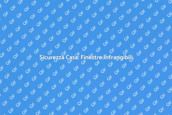 Finestre Sicure: Guida alla Protezione
