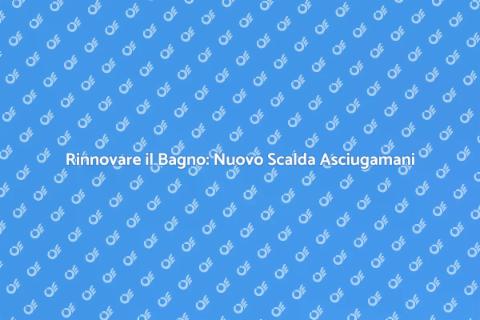 Sostituire un Vecchio Scalda Asciugamani