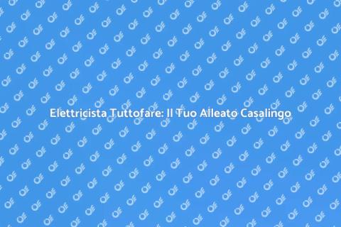 Elettricista Tuttofare: Flessibilità e Qualità