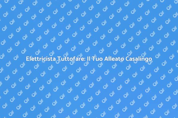 Elettricista Tuttofare: Servizi Completi