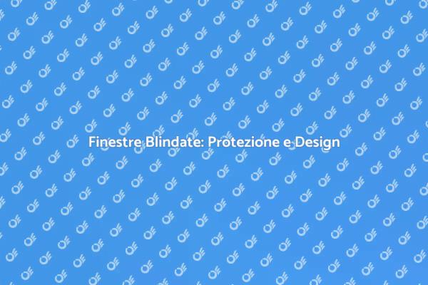 Finestre Blindate: Sicurezza e Comfort