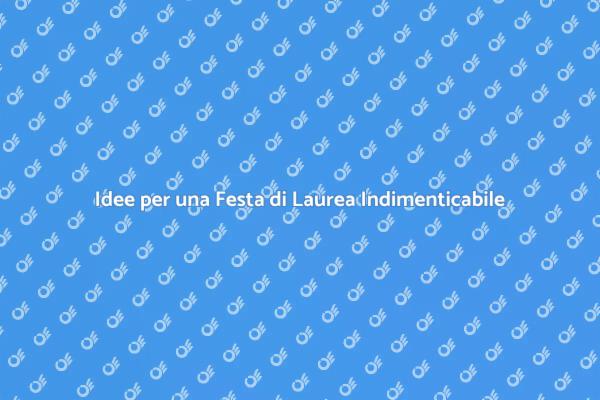 Come Rendere Speciale la Festa di Laurea