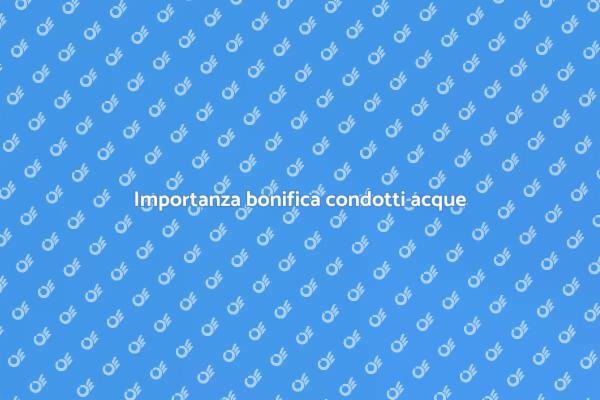 Bonifica dei condotti: perché è importante