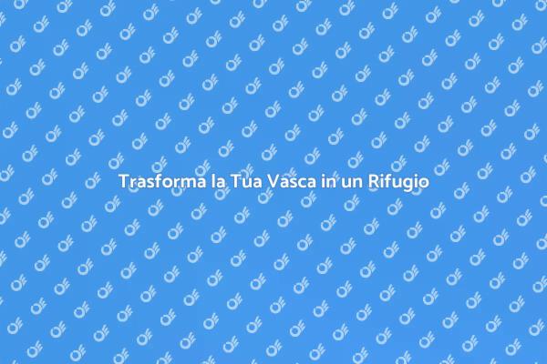 Rendi la Tua Vasca un Rifugio di Relax