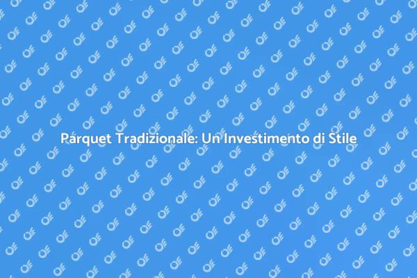 Il Parquet Tradizionale: Eleganza Senza Tempo