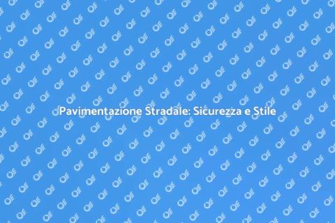 Pavimentazione Stradale: Investimento Sicuro