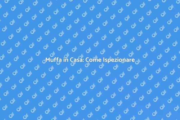 Muffa: Ispezione e Prevenzione Efficace