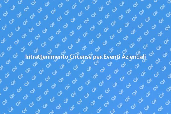 Rendi Unico il Tuo Evento con il Circo