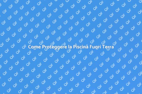 Proteggi la Tua Piscina Fuori Terra