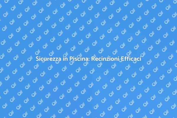Proteggi la Tua Piscina con una Recinzione