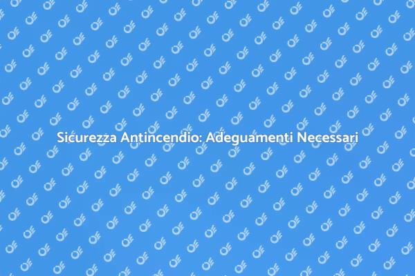 Sicurezza Antincendio: Rispettare le Normative