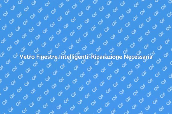 La Riparazione Essenziale dei Vetri Intelligenti