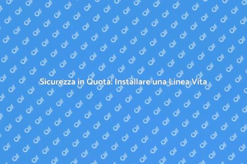Installare una Linea Vita Sicura