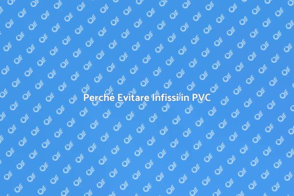Infissi in PVC: Scelte Sconsigliate