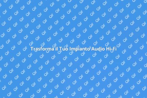 Aggiorna il Tuo Impianto Audio Hi-Fi