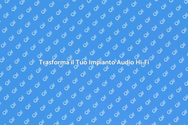 Migliora la Tua Esperienza Audio Hi-Fi
