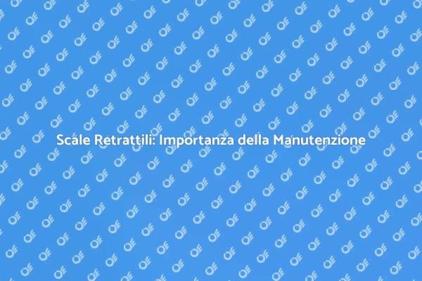 Scale Retrattili: Manutenzione e Sicurezza