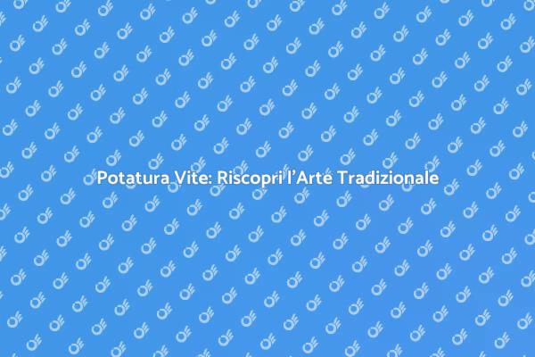 Potatura Tradizionale: Come Fare