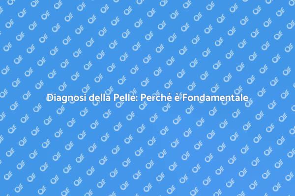 Cura della Pelle: Fai gli Esami Necessari