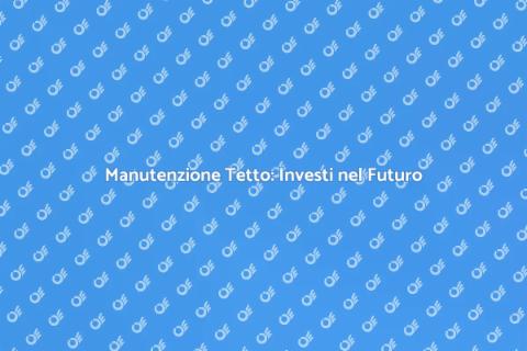 Manutenzione del Tetto: Guida Essenziale