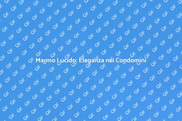 La Bellezza del Marmo nei Condomini