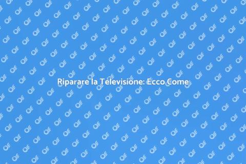 Riparazione Televisione: Guida Completa