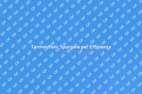 Spurgare Termosifoni: Guida Completa