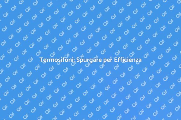 Spurgare i Termosifoni: Ecco Come Fare