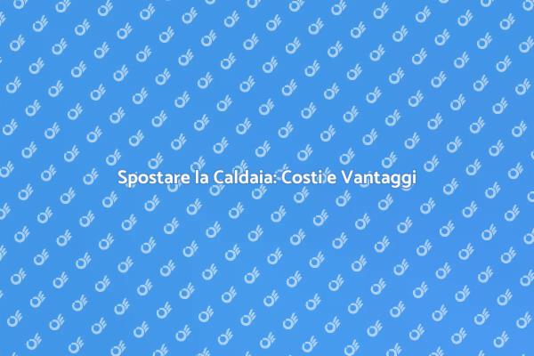 Spostamento Caldaia: Costi e Fattori