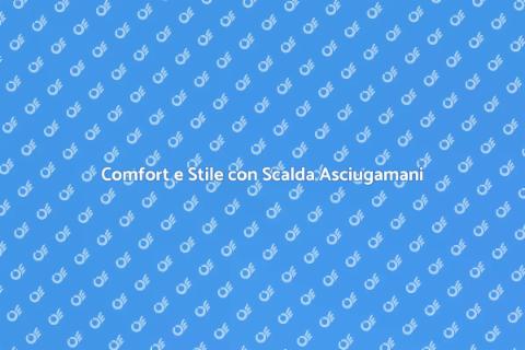 Scalda Asciugamani: Comfort di Qualità