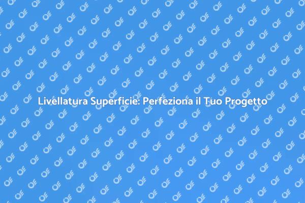 Livellatura di Superficie: Scopri di Più