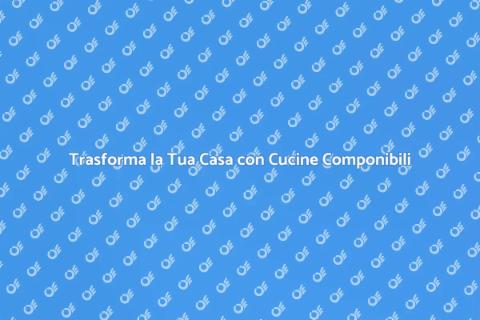 Cucina Componibile: Stile e Flessibilità