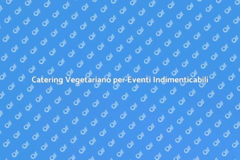 Catering Vegetariano: Scelta Sostenibile