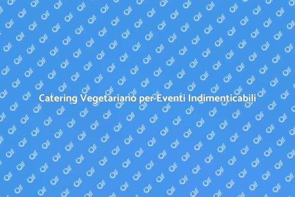 Catering Vegetariano: Un'Opzione Deliziosa
