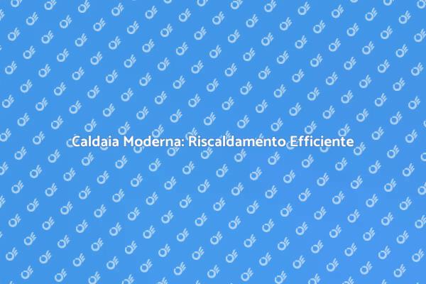 Caldaia Moderna: Comfort e Innovazione