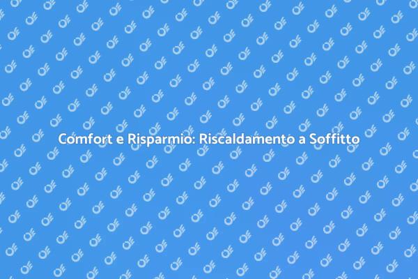 Riscaldamento a Soffitto: Vantaggi e Innovazioni