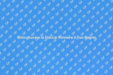 Rifare la Doccia: Rinnova il Tuo Spazio