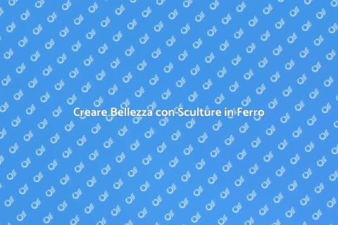 Scultura in Ferro: Arte e Creatività