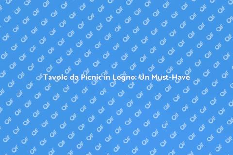 Tavolo da Picnic in Legno: Comfort e Stile